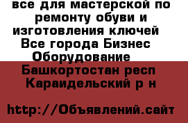 все для мастерской по ремонту обуви и изготовления ключей - Все города Бизнес » Оборудование   . Башкортостан респ.,Караидельский р-н